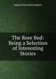 The Rose Bud: Being a Selection of Interesting Stories, Samuel Griswold Goodrich 