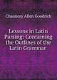 Lessons in Latin Parsing: Containing the Outlines of the Latin Grammar ., Chauncey Allen Goodrich 