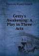 Gerry's Awakening: A Play in Three Acts, Frances Pusey Gooch 