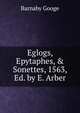 Eglogs, Epytaphes, & Sonettes, 1563, Ed. by E. Arber, Barnaby Googe 