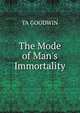 The Mode of Man's Immortality, TA GOODWIN 