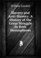 Slavery and Anti-Slavery: A History of the Great Struggle in Both Hemispheres, William Goodell 