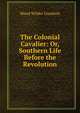 The Colonial Cavalier: Or, Southern Life Before the Revolution, Maud Wilder Goodwin 