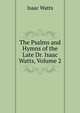 The Psalms and Hymns of the Late Dr. Isaac Watts, Volume 2, Watts, Isaac 