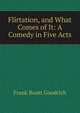 Flirtation, and What Comes of It: A Comedy in Five Acts, Frank Boott Goodrich 