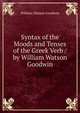 Syntax of the Moods and Tenses of the Greek Verb / by William Watson Goodwin, Goodwin, William Watson 