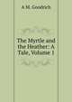 The Myrtle and the Heather: A Tale, Volume 1, A M. Goodrich 