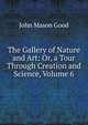 The Gallery of Nature and Art: Or, a Tour Through Creation and Science, Volume 6, John Mason Good 