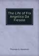 The Life of Fra Angelico Da Fiesole, Thomas G. Goodwin 