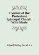Hymnal of the Protestant Episcopal Church: With Music, Alfred Bailey Goodrich 