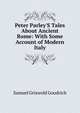 Peter Parley'S Tales About Ancient Rome: With Some Account of Modern Italy, Samuel Griswold Goodrich 