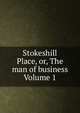 Stokeshill Place, or, The man of business Volume 1, 