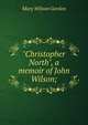 "Christopher North", a memoir of John Wilson;, Mary Wilson Gordon 