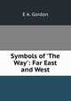 Symbols of 'The Way': Far East and West, E A. Gordon 