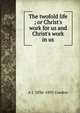 The twofold life ; or Christ's work for us and Christ's work in us, A J. 1836-1895 Gordon 