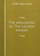 The debutante; or, The London season, 1799-1861 Gore 