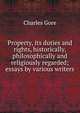 Property, its duties and rights, historically, philosophically and religiously regarded; essays by various writers, Gore, Charles 