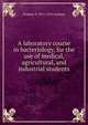 A laboratory course in bacteriology, for the use of medical, agricultural, and industrial students, Frederic P. 1871-1933 Gorham 