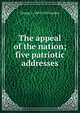 The appeal of the nation; five patriotic addresses, George A. 1853-1929 Gordon 