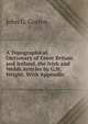 A Topographical Dictionary of Great Britain and Ireland. the Irish and Welsh Articles by G.N. Wright. With Appendix, John G. Gorton 