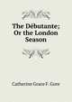The Debutante; Or the London Season, Catherine Grace F. Gore 