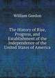 The History of Rise, Progress, and Establishment of the Independence of the United States of America, William Gordon 