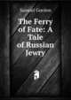The Ferry of Fate: A Tale of Russian Jewry, Samuel Gordon 