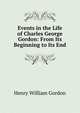 Events in the Life of Charles George Gordon: From Its Beginning to Its End, Henry William Gordon 