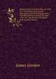 History of the Irish Rebellion in 1798: &c, Containing an Impartial Narrative of the Proceedings of the Irish Revolutionsists from the Year 1782 Till . the History of Ireland from Its First Invasio, James Gordon 