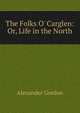 The Folks O' Carglen: Or, Life in the North, Alexander Gordon 