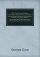 The Theory and Practice of Electro-Deposition: Including Every Known Mode of Depositing Metals, Preparing Metals for Immersion, Taking Moulds, and Rendering Them Conducting, George Gore 