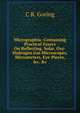 Micrographia: Containing Practical Essays On Reflecting, Solar, Oxy-Hydrogen Gas Microscopes, Micrometers, Eye-Pieces, &c. &c, C R. Goring 