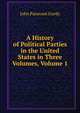 A History of Political Parties in the United States in Three Volumes, Volume 1, John Pancoast Gordy 