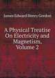 A Physical Treatise On Electricity and Magnetism, Volume 2, James Edward Henry Gordon 