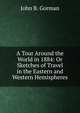 A Tour Around the World in 1884: Or Sketches of Travel in the Eastern and Western Hemispheres, John B. Gorman 