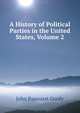 A History of Political Parties in the United States, Volume 2, John Pancoast Gordy 