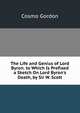 The Life and Genius of Lord Byron. to Which Is Prefixed a Sketch On Lord Byron's Death, by Sir W. Scott, Cosmo Gordon 