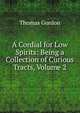 A Cordial for Low Spirits: Being a Collection of Curious Tracts, Volume 2, Gordon, Thomas 
