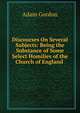 Discourses On Several Subjects: Being the Substance of Some Select Homilies of the Church of England ., Adam Gordon 