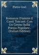Romanze D'amore E Canti Toscani: Con Un Cenno Sulla Poesia Popolare . (Italian Edition), Pietro Gori 