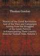 History of the Greek Revolution: And of the Wars and Campaigns Arising from the Struggles of the Greek Patriots in Emancipating Their Country from the Turkish Yoke, Volume 1, Gordon, Thomas 