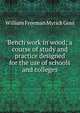 Bench work in wood; a course of study and practice designed for the use of schools and colleges, William Freeman Myrick Goss 