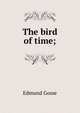 The bird of time;, Edmund Gosse 