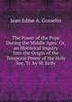 The Power of the Pope During the Middle Ages: Or, an Historical Inquiry Into the Origin of the Temporal Power of the Holy See, Tr. by M. Kelly, Jean Edme A. Gosselin 
