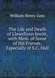 The Life and Death of Llewellynn Jewitt, with Mem. of Some of His Friends, Especially of S.C. Hall, William Henry Goss 