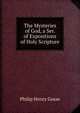 The Mysteries of God, a Ser. of Expositions of Holy Scripture, Philip Henry Gosse 