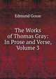 The Works of Thomas Gray: In Prose and Verse, Volume 3, Edmund Gosse 