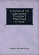 The Path of the Just: Or, the Christian'S Pilgrimage to Glory, Robert Wilkes Gosse 