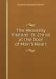 The Heavenly Visitant: Or, Christ at the Door of Man'S Heart, Johannes Evangelist Gossner 