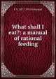 What shall I eat?: a manual of rational feeding, F X. 1877-1913 Gouraud 